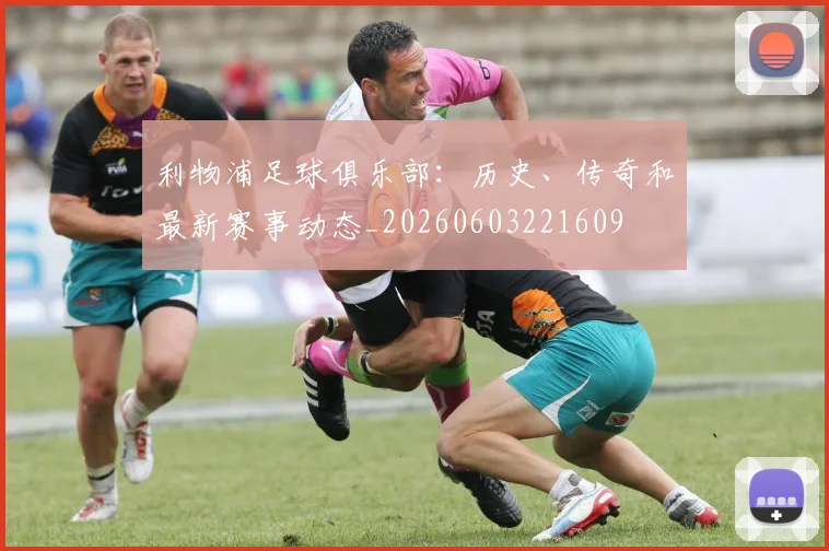 利物浦足球俱乐部：历史、传奇和最新赛事动态_20260603221609