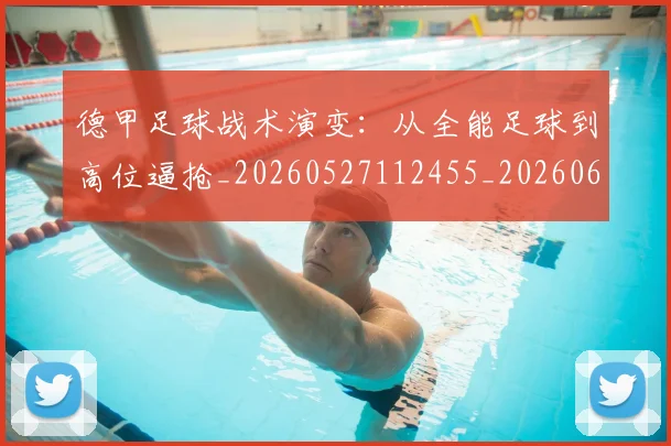 德甲足球战术演变：从全能足球到高位逼抢_20260527112455_20260609192137