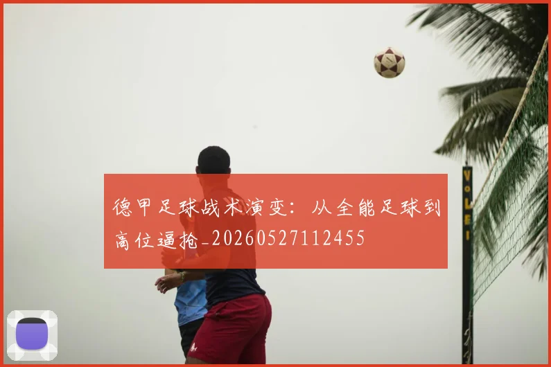 德甲足球战术演变:从全能足球到高位逼抢_20260527112455