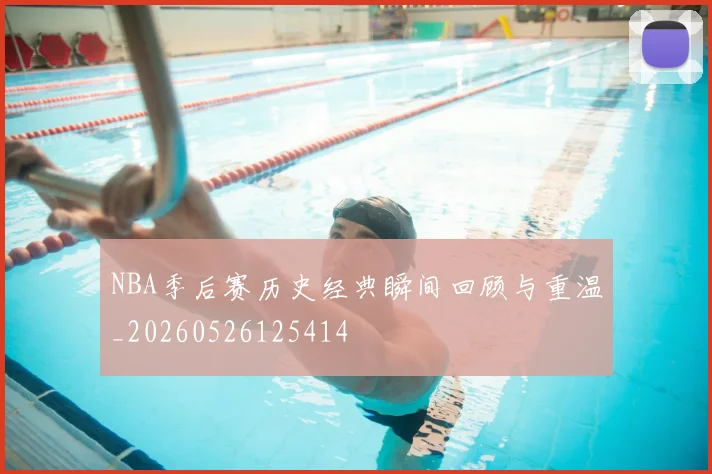 NBA季后赛历史经典瞬间回顾与重温_20260526125414
