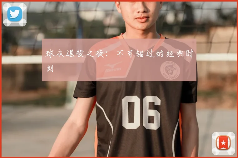 球衣退役之夜：不可错过的经典时刻