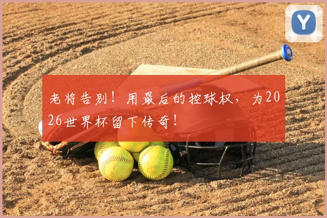 老将告别！用最后的控球权，为2026世界杯留下传奇！