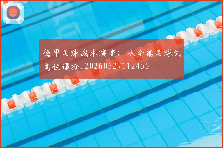 德甲足球战术演变：从全能足球到高位逼抢_20260527112455