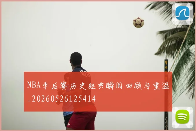 NBA季后赛历史经典瞬间回顾与重温_20260526125414