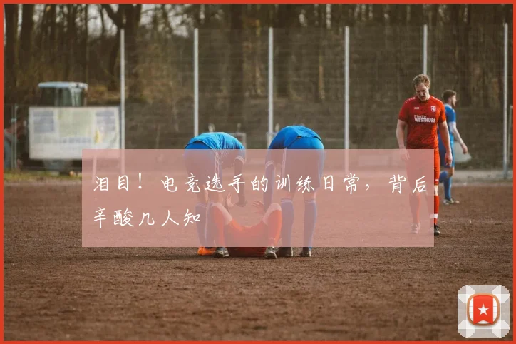 泪目！电竞选手的训练日常，背后辛酸几人知