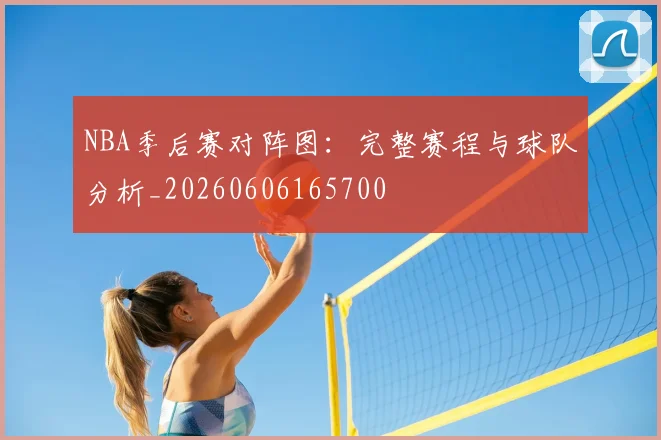 NBA季后赛对阵图：完整赛程与球队分析_20260606165700