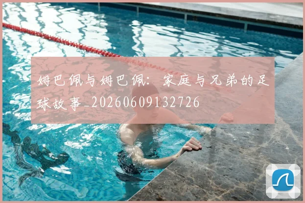 姆巴佩与姆巴佩:家庭与兄弟的足球故事_20260609132726